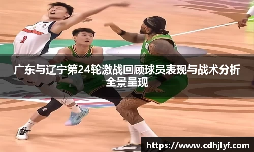 广东与辽宁第24轮激战回顾球员表现与战术分析全景呈现