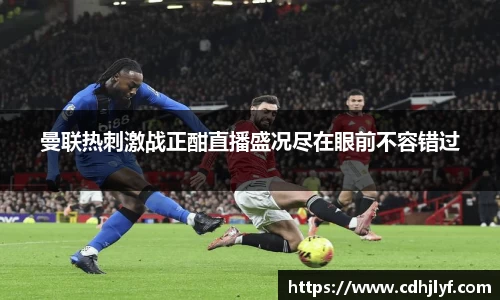 曼联热刺激战正酣直播盛况尽在眼前不容错过