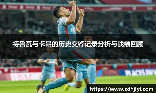 特鲁瓦与卡昂的历史交锋记录分析与战绩回顾