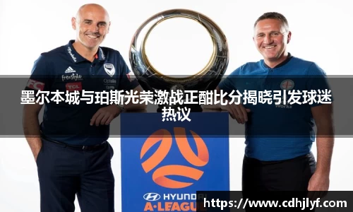墨尔本城与珀斯光荣激战正酣比分揭晓引发球迷热议