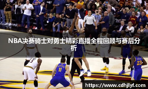 NBA决赛骑士对勇士精彩直播全程回顾与赛后分析